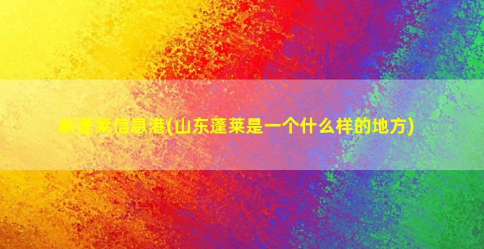 新蓬莱信息港(山东蓬莱是一个什么样的地方)
