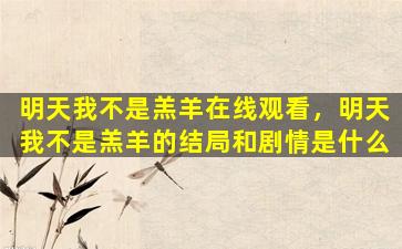 明天我不是羔羊在线观看，明天我不是羔羊的结局和剧情是什么
