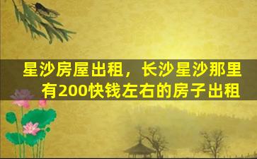 星沙房屋出租，长沙星沙那里有200快钱左右的房子出租