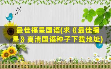 最佳福星国语(求《最佳福星》高清国语种子下载地址)