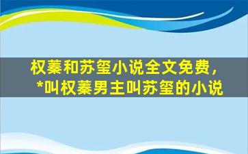 权蓁和苏玺小说全文免费，*叫权蓁男主叫苏玺的小说插图