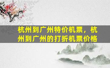 杭州到广州特价机票，杭州到广州的打折机票价格