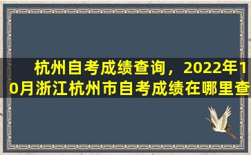杭州自考成绩查询，2022年10月浙江杭州市自考成绩在哪里查