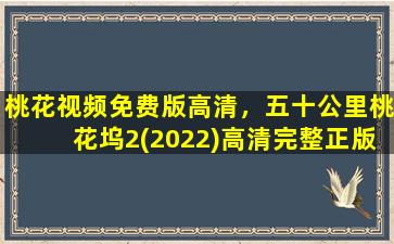 桃花视频免费版高清，五十公里桃花坞2(2022)高清完整正版视频在线观看,有没有呀