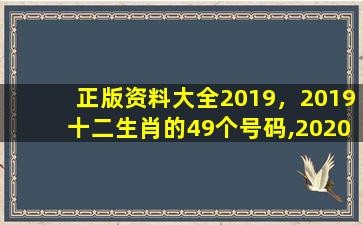 正版资料大全2019，2019十二生肖的49个号码,2020十二生肖的49个号码