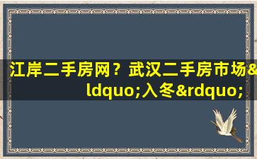 江岸二手房网？武汉二手房市场“入冬”,新房网签量创5年新低