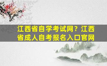 江西省自学考试网？江西省*自考报名入口*