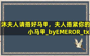 沐夫人请捂好马甲，夫人捂紧你的小马甲_byEMEROR_txt全文阅读,百度网盘免费下载