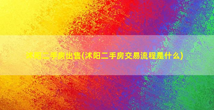 沭阳二手房*(沭阳二手房交易流程是什么)