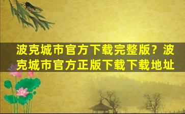 波克城市官方下载完整版？波克城市官方正版下载下载地址