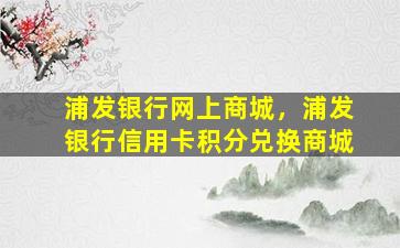 浦发银行网上商城，浦发银行信用卡积分兑换商城