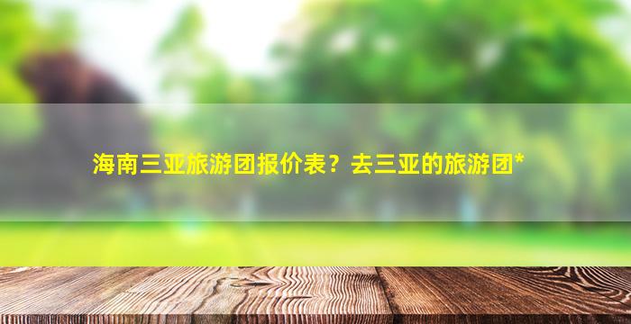 海南三亚旅游团报价表？去三亚的旅游团*插图