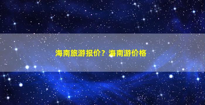 海南旅游报价？海南游价格