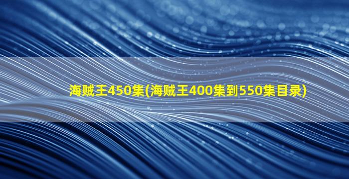 海贼王450集(海贼王400集到550集目录)