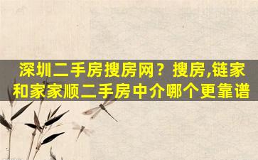 深圳二手房搜房网？搜房,链家和家家顺二手房中介哪个更靠谱