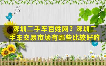 深圳二手车百姓网？深圳二手车交易市场有哪些比较好的