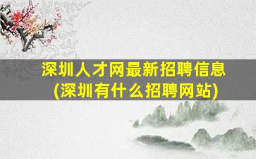 深圳人才网最新招聘信息(深圳有什么招聘网站)