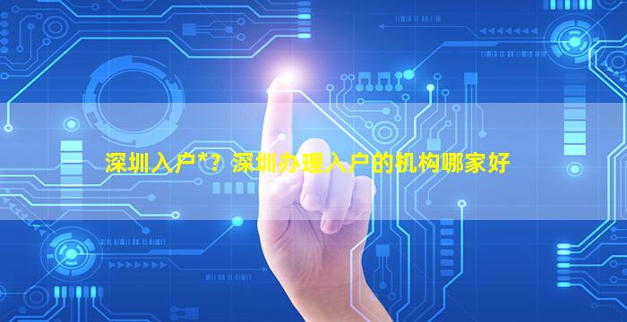 深圳入户*？深圳办理入户的机构哪家好