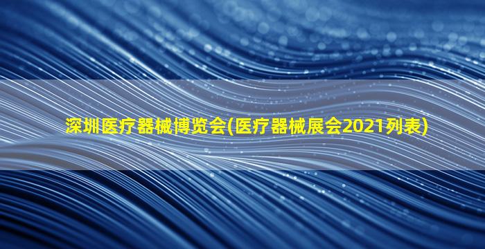 深圳医疗器械博览会(医疗器械展会2021列表)