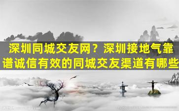 深圳同城交友网？深圳接地气靠谱诚信有效的同城交友渠道有哪些