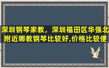 深圳钢琴家教，深圳福田区华强北附近哪教钢琴比较好,价格比较便的