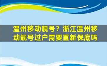 温州移动靓号？浙江温州移动靓号过户需要重新保底吗
