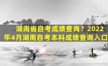 湖南省自考成绩查询？2022年4月湖南自考本科成绩查询入口