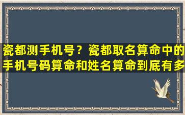 瓷都测手机号？瓷都取名算命中的手机号码算命和姓名算命到底有多准
