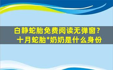 白静蛇胎免费阅读无弹窗？十月蛇胎*奶奶是什么身份插图