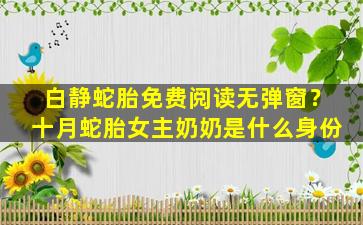 白静蛇胎免费阅读无弹窗？十月蛇胎*奶奶是什么身份