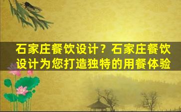 石家庄餐饮设计？石家庄餐饮设计为您打造独特的用餐体验