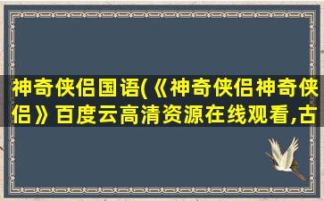 神奇侠侣国语(《神奇侠侣神奇侠侣》百度云高清资源在线观看,古天乐主演的)