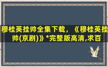 穆桂英挂帅全集下载，《穆桂英挂帅(京剧)》*完整版高清,求百度网盘资源插图