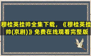 穆桂英挂帅全集下载，《穆桂英挂帅(京剧)》*完整版高清,求百度网盘资源