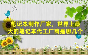 笔记本制作厂家，世界上最大的笔记本代工厂商是哪几个