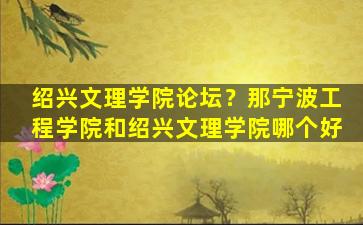 绍兴文理学院论坛？那宁波工程学院和绍兴文理学院哪个好