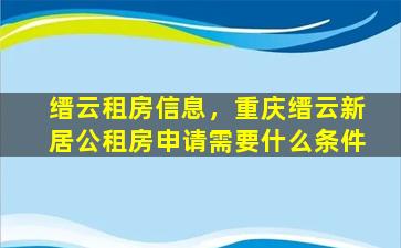 缙云租房信息，重庆缙云新居公租房申请需要什么条件