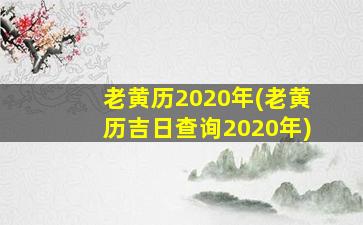 老黄历2020年(老黄历吉日查询2020年)