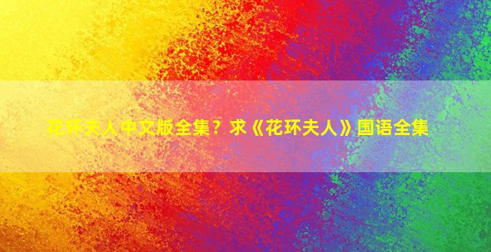 花环夫人中文版全集？求《花环夫人》国语全集