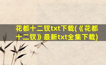 花都十二钗txt下载(《花都十二钗》最新txt全集下载)