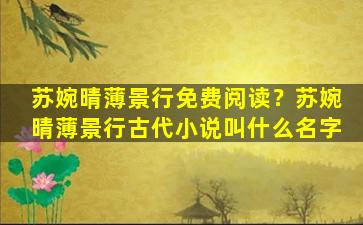 苏婉晴薄景行免费阅读？苏婉晴薄景行古代小说叫什么名字