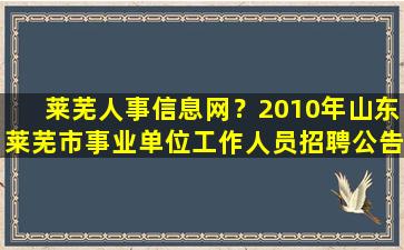 莱芜人事信息网？2010年山东莱芜市事业单位工作人员招聘公告