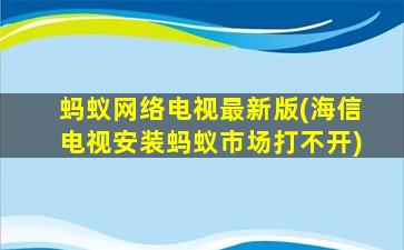 蚂蚁网络电视最新版(海信电视安装蚂蚁市场打不开)