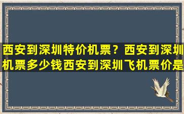 西安到深圳特价机票？西安到深圳机票*西安到深圳飞机票价是多少