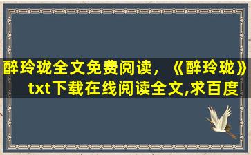 醉玲珑全文免费阅读，《醉玲珑》txt下载在线阅读全文,求百度网盘云资源
