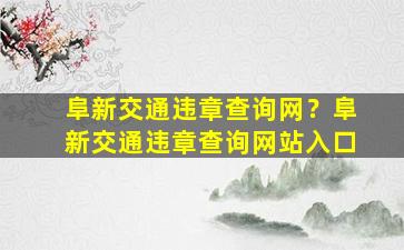 阜新交通违章查询网？阜新交通违章查询网站入口