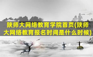 陕师大网络教育学院首页(陕师大网络教育报名时间是什么时候)
