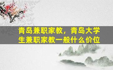 青岛兼职家教，青岛大学生兼职家教一般什么价位
