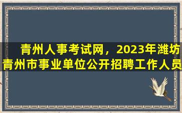 青州人事考试网，2023年潍坊青州市事业单位公开招聘工作人员简章