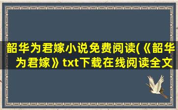 韶华为君嫁小说免费阅读(《韶华为君嫁》txt下载在线阅读全文,求百度网盘云资源)